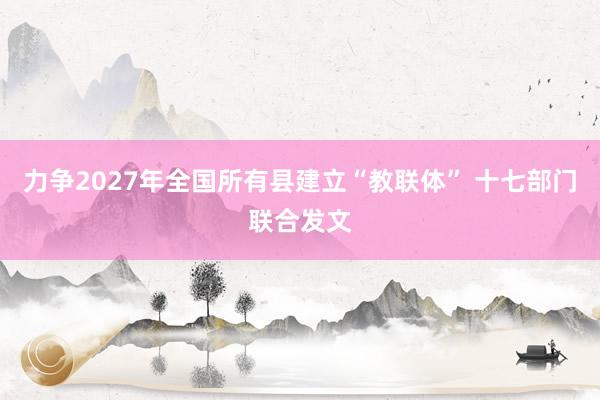 力争2027年全国所有县建立“教联体” 十七部门联合发文