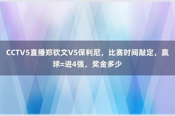 CCTV5直播郑钦文VS保利尼，比赛时间敲定，赢球=进4强，奖金多少