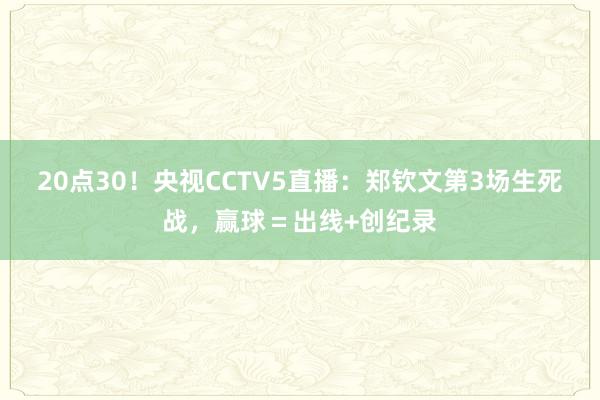 20点30！央视CCTV5直播：郑钦文第3场生死战，赢球＝出线+创纪录