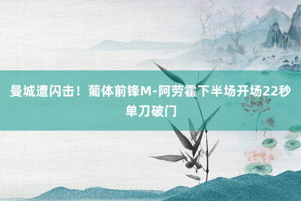 曼城遭闪击！葡体前锋M-阿劳霍下半场开场22秒单刀破门