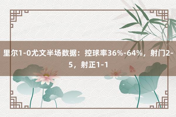 里尔1-0尤文半场数据：控球率36%-64%，射门2-5，射正1-1