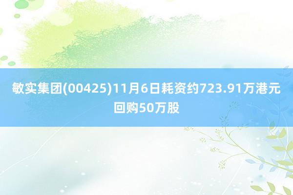 敏实集团(00425)11月6日耗资约723.91万港元回购50万股