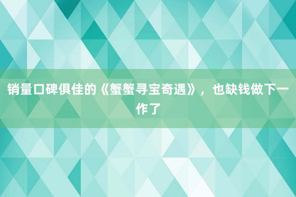 销量口碑俱佳的《蟹蟹寻宝奇遇》，也缺钱做下一作了