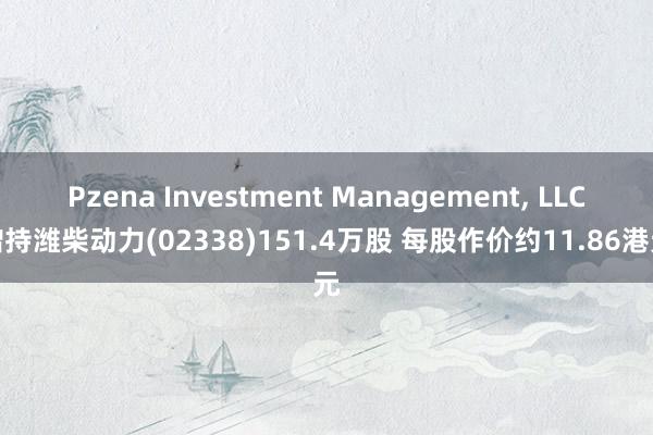 Pzena Investment Management, LLC增持潍柴动力(02338)151.4万股 每股作价约11.86港元