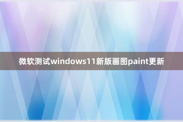 微软测试windows11新版画图paint更新