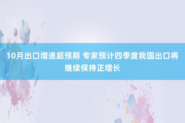 10月出口增速超预期 专家预计四季度我国出口将继续保持正增长