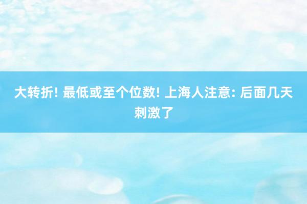 大转折! 最低或至个位数! 上海人注意: 后面几天刺激了