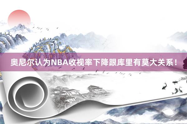 奥尼尔认为NBA收视率下降跟库里有莫大关系！