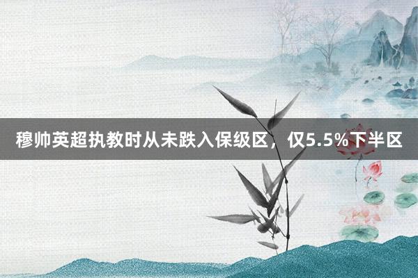 穆帅英超执教时从未跌入保级区，仅5.5%下半区