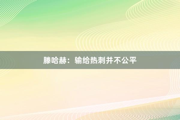 滕哈赫：输给热刺并不公平