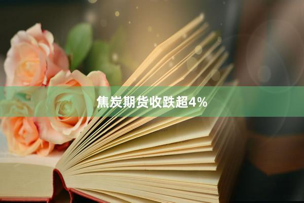 焦炭期货收跌超4%