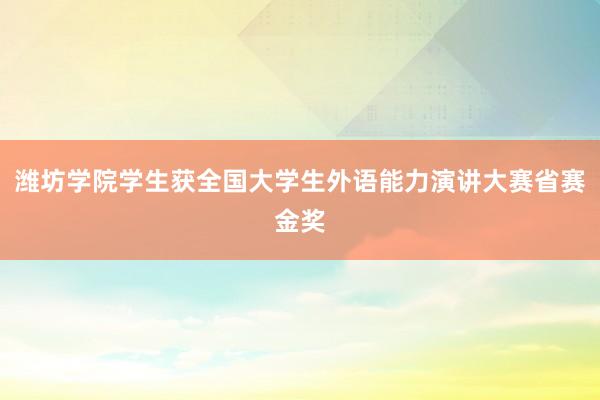 潍坊学院学生获全国大学生外语能力演讲大赛省赛金奖