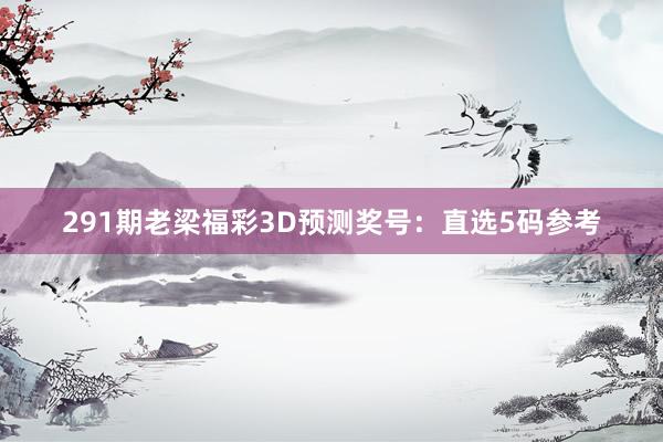 291期老梁福彩3D预测奖号：直选5码参考