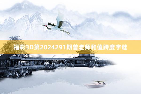 福彩3D第2024291期曾老师和值跨度字谜