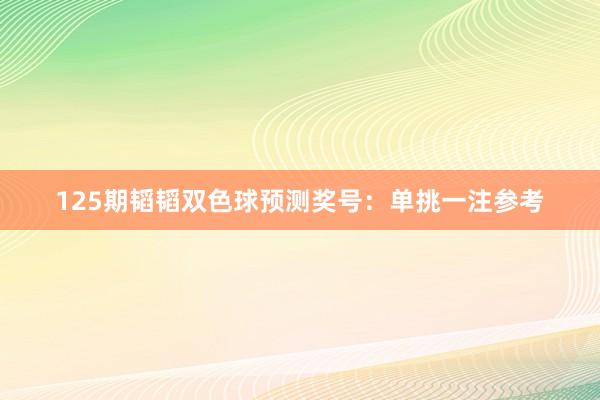 125期韬韬双色球预测奖号：单挑一注参考