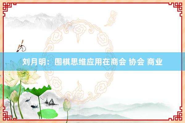 刘月明：围棋思维应用在商会 协会 商业