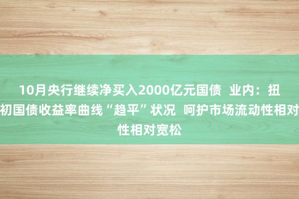 10月央行继续净买入2000亿元国债  业内：扭转月初国债收益率曲线“趋平”状况  呵护市场流动性相对宽松