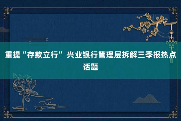 重提“存款立行” 兴业银行管理层拆解三季报热点话题