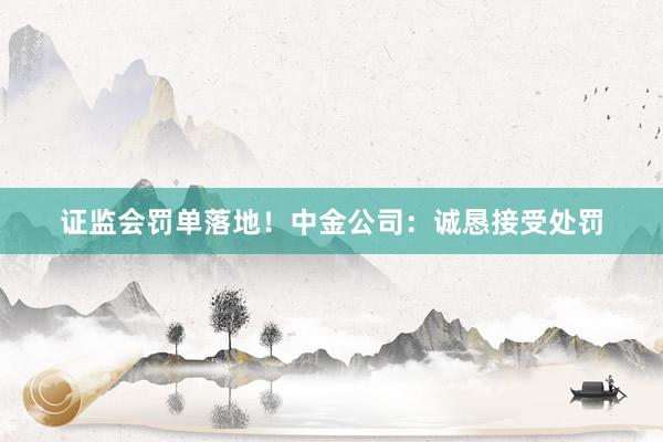 证监会罚单落地！中金公司：诚恳接受处罚