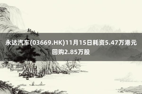 永达汽车(03669.HK)11月15日耗资5.47万港元回购2.85万股