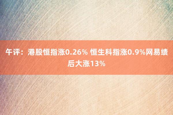 午评：港股恒指涨0.26% 恒生科指涨0.9%网易绩后大涨13%