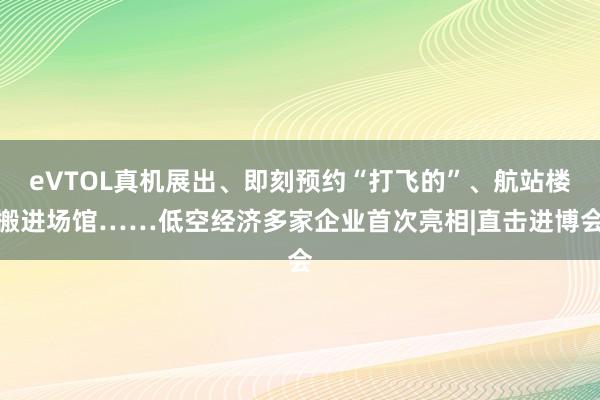 eVTOL真机展出、即刻预约“打飞的”、航站楼搬进场馆……低空经济多家企业首次亮相|直击进博会