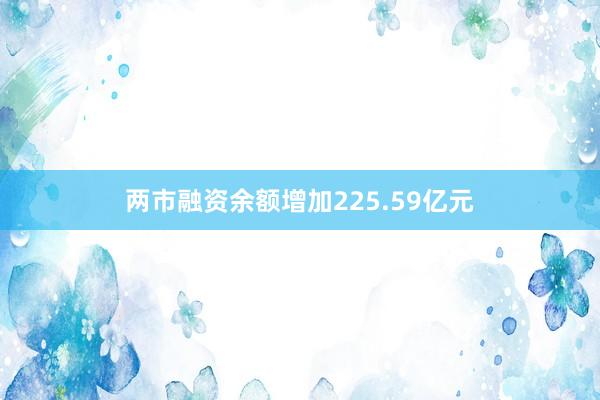 两市融资余额增加225.59亿元