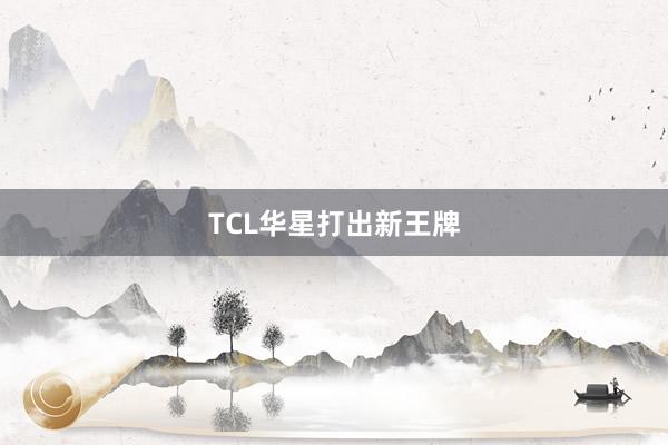 TCL华星打出新王牌