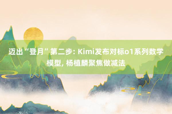 迈出“登月”第二步: Kimi发布对标o1系列数学模型, 杨植麟聚焦做减法