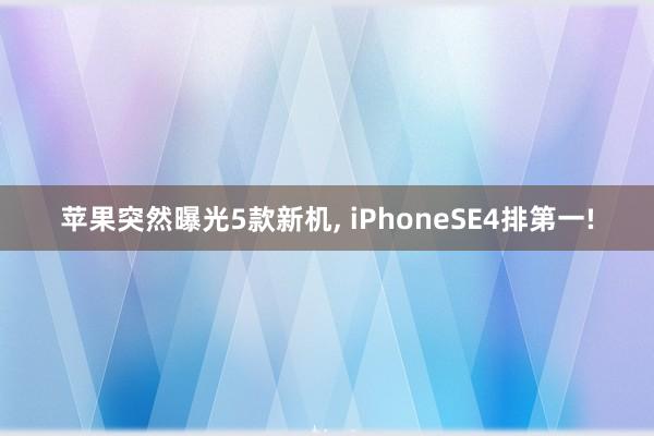 苹果突然曝光5款新机, iPhoneSE4排第一!