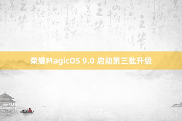 荣耀MagicOS 9.0 启动第三批升级