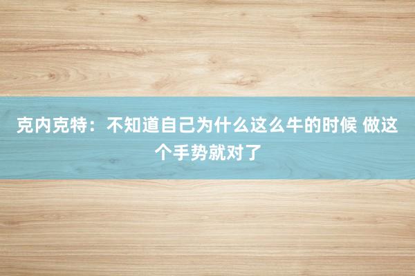 克内克特：不知道自己为什么这么牛的时候 做这个手势就对了