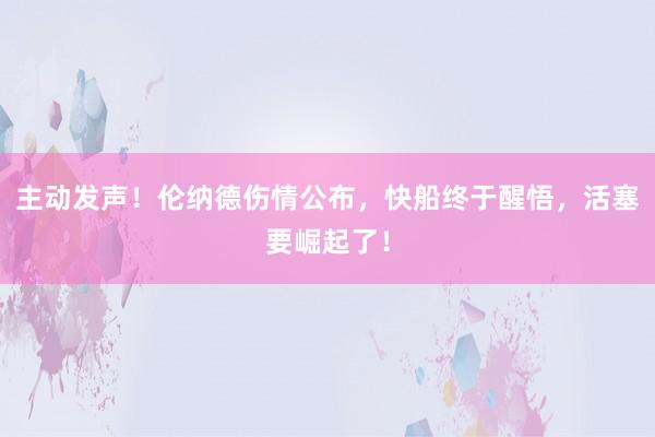 主动发声！伦纳德伤情公布，快船终于醒悟，活塞要崛起了！