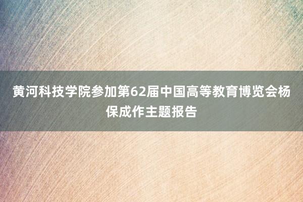 黄河科技学院参加第62届中国高等教育博览会杨保成作主题报告