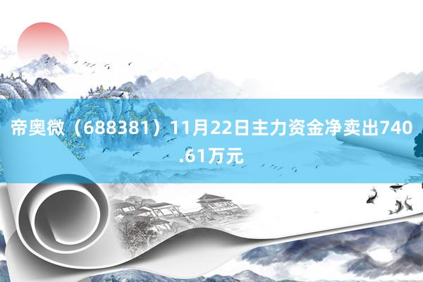 帝奥微（688381）11月22日主力资金净卖出740.61万元