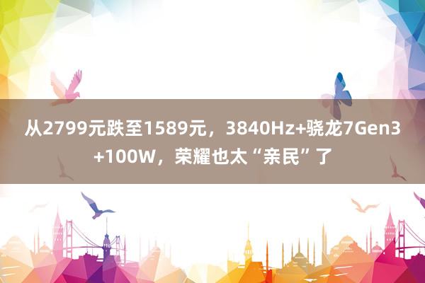 从2799元跌至1589元，3840Hz+骁龙7Gen3+100W，荣耀也太“亲民”了