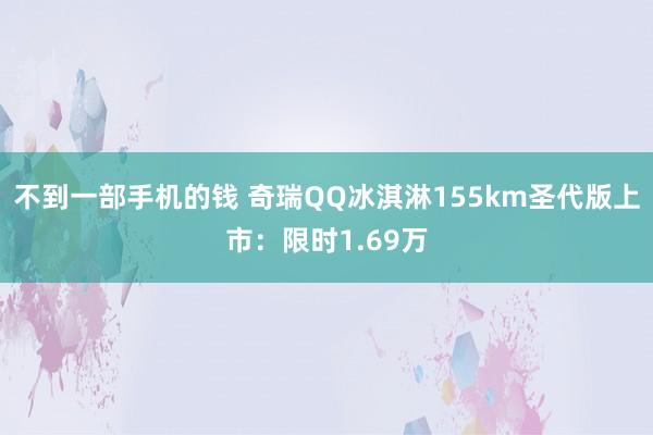 不到一部手机的钱 奇瑞QQ冰淇淋155km圣代版上市：限时1.69万