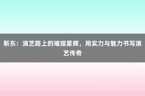 靳东：演艺路上的璀璨星辉，用实力与魅力书写演艺传奇