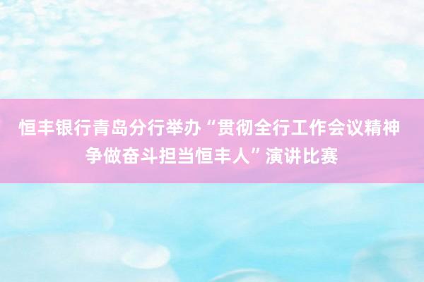 恒丰银行青岛分行举办“贯彻全行工作会议精神 争做奋斗担当恒丰人”演讲比赛