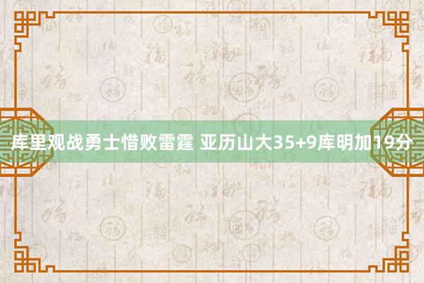 库里观战勇士惜败雷霆 亚历山大35+9库明加19分