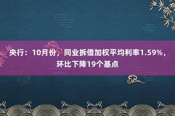 央行：10月份，同业拆借加权平均利率1.59%，环比下降19个基点