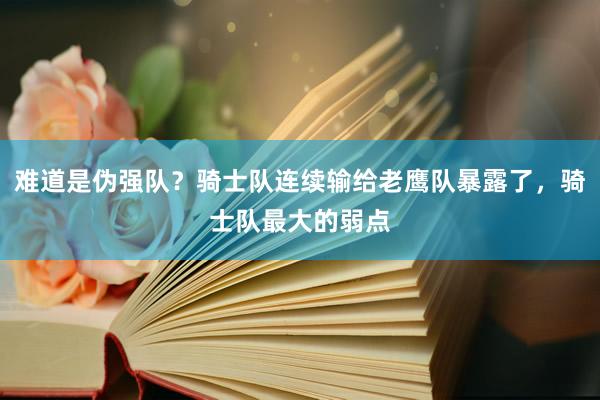 难道是伪强队？骑士队连续输给老鹰队暴露了，骑士队最大的弱点