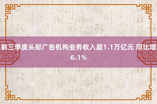 前三季度头部广告机构业务收入超1.1万亿元 同比增6.1%