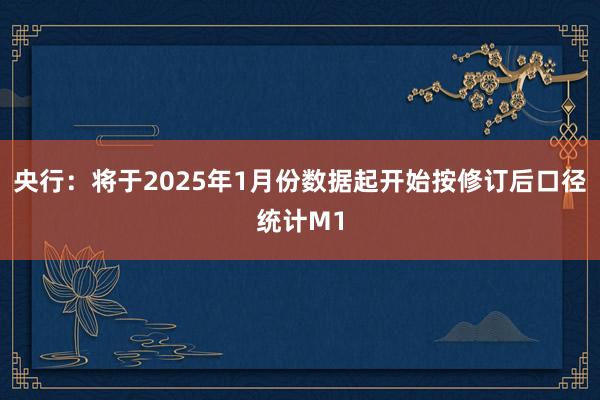 央行：将于2025年1月份数据起开始按修订后口径统计M1