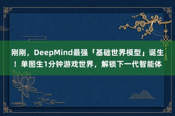 刚刚，DeepMind最强「基础世界模型」诞生！单图生1分钟游戏世界，解锁下一代智能体