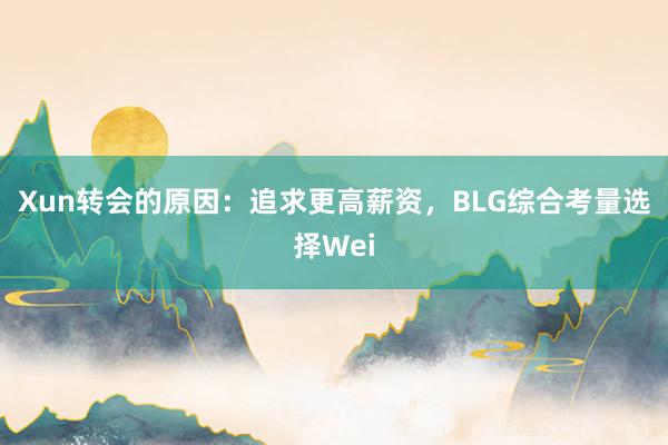 Xun转会的原因：追求更高薪资，BLG综合考量选择Wei