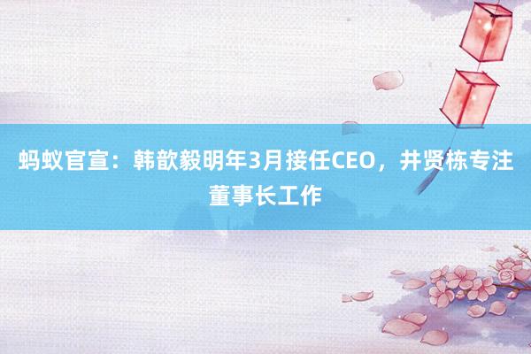 蚂蚁官宣：韩歆毅明年3月接任CEO，井贤栋专注董事长工作