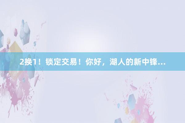 2换1！锁定交易！你好，湖人的新中锋...