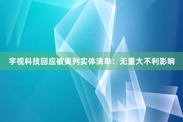 宇视科技回应被美列实体清单：无重大不利影响