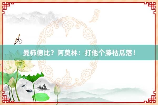 曼柿德比？阿莫林：打他个滕枯瓜落！